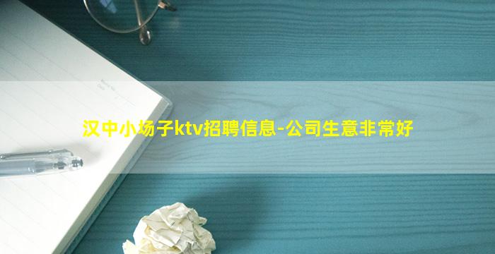 汉中小场子ktv招聘信息-公司生意非常好
